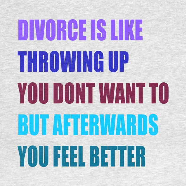 divorce is like throwing up you dont want to but afterwords you feel better by Kaczmania